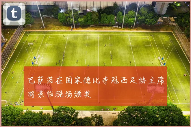 巴萨若在国家德比夺冠西足协主席将亲临现场颁奖