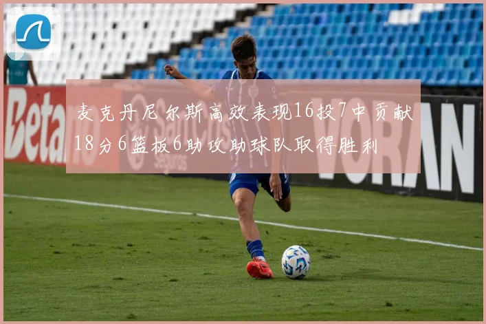 麦克丹尼尔斯高效表现16投7中贡献18分6篮板6助攻助球队取得胜利