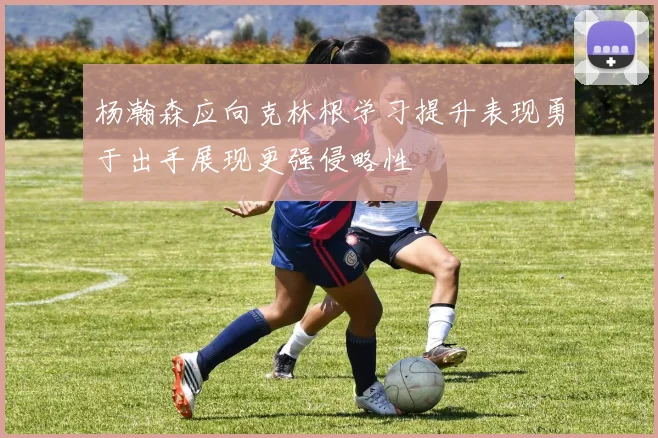 杨瀚森应向克林根学习提升表现勇于出手展现更强侵略性