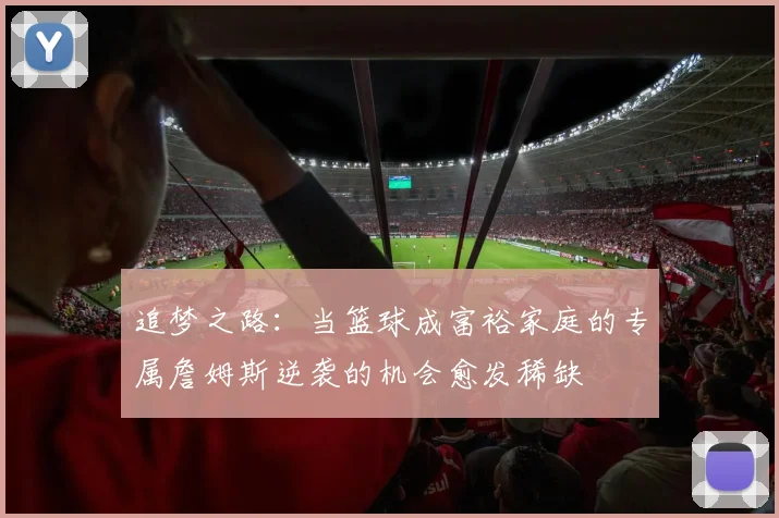 追梦之路：当篮球成富裕家庭的专属詹姆斯逆袭的机会愈发稀缺