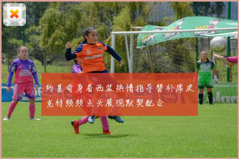 约基奇身着西装热情指导替补席皮克特频频点头展现默契配合