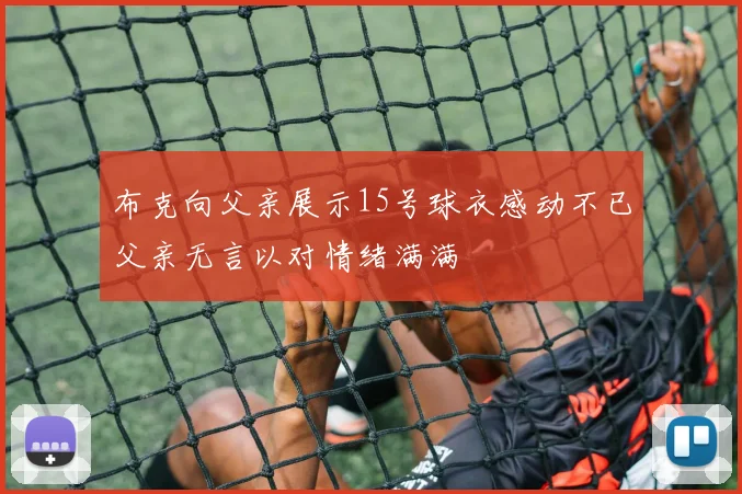 布克向父亲展示15号球衣感动不已父亲无言以对情绪满满