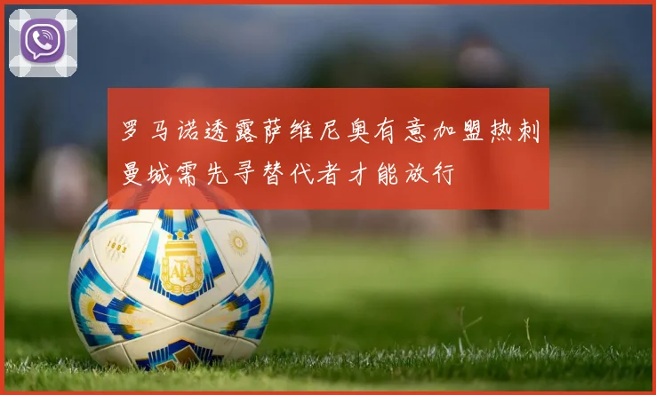 罗马诺透露萨维尼奥有意加盟热刺曼城需先寻替代者才能放行