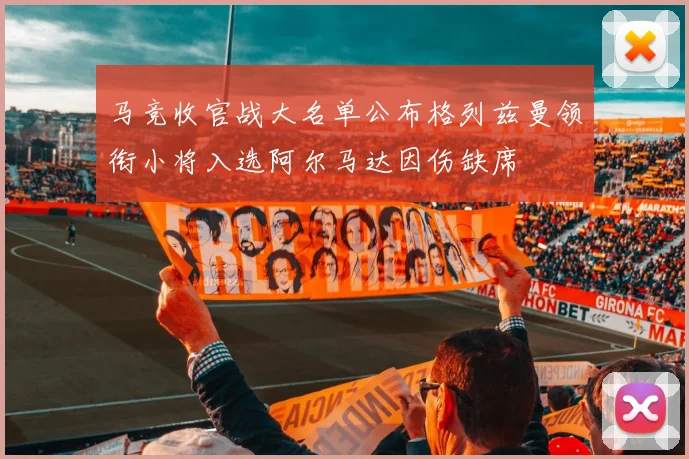 马竞收官战大名单公布格列兹曼领衔小将入选阿尔马达因伤缺席