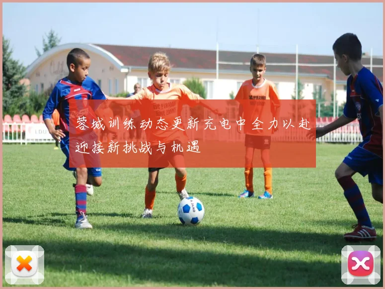 蓉城训练动态更新充电中全力以赴迎接新挑战与机遇